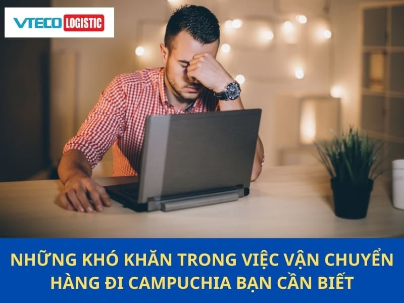 Những khó khăn trong việc vận chuyển hàng đi Campuchia bạn cần biết